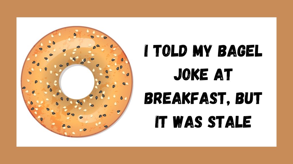 I told my bagel joke at breakfast, but it was stale