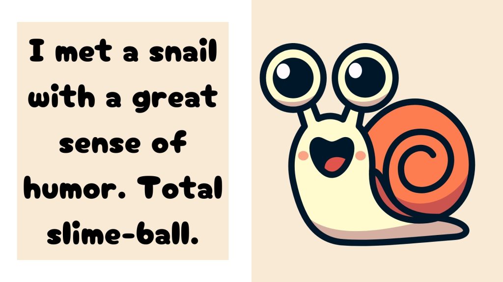 I met a snail with a great sense of humor. Total slime-ball.