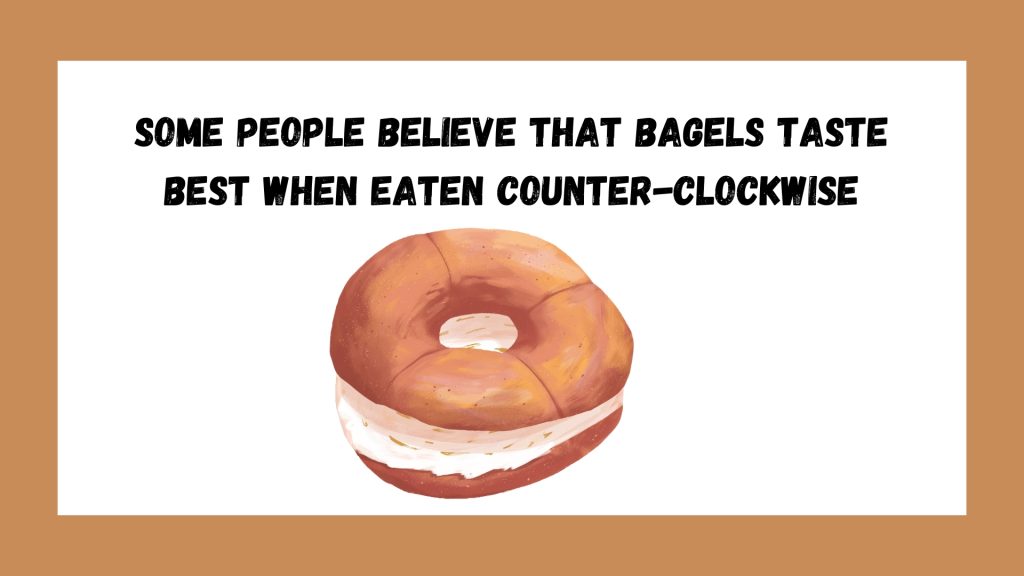 Some people believe that bagels taste best when eaten counter-clockwise