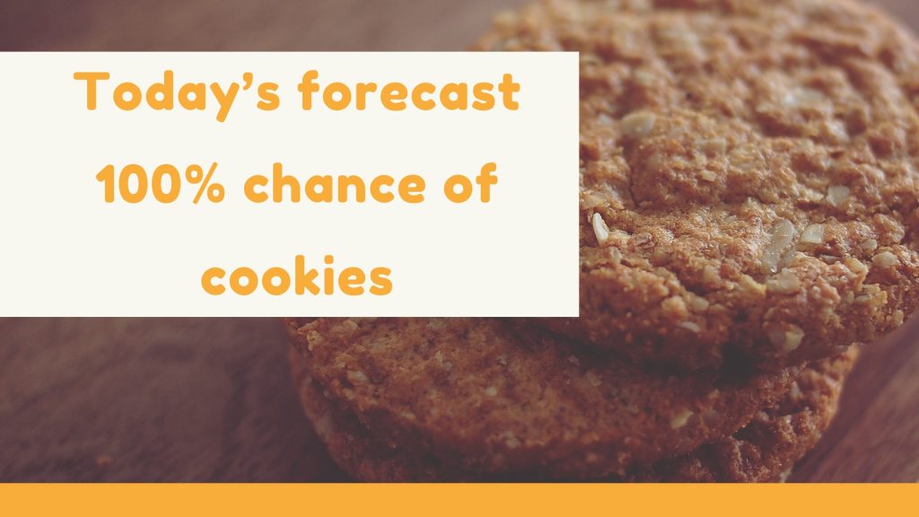 Today’s forecast 100% chance of cookies