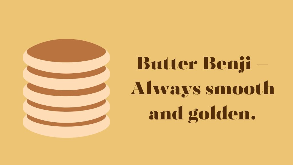 Butter Benji – Always smooth and golden.