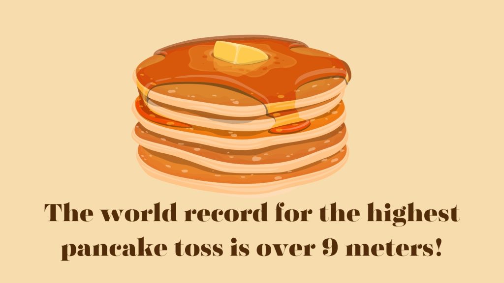 The world record for the highest pancake toss is over 9 meters!