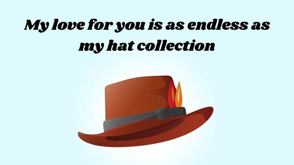 My love for you is as endless as my hat collection