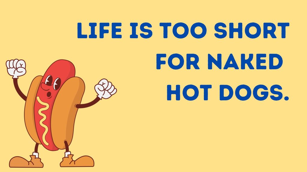 Life is too short
 for naked 
hot dogs.