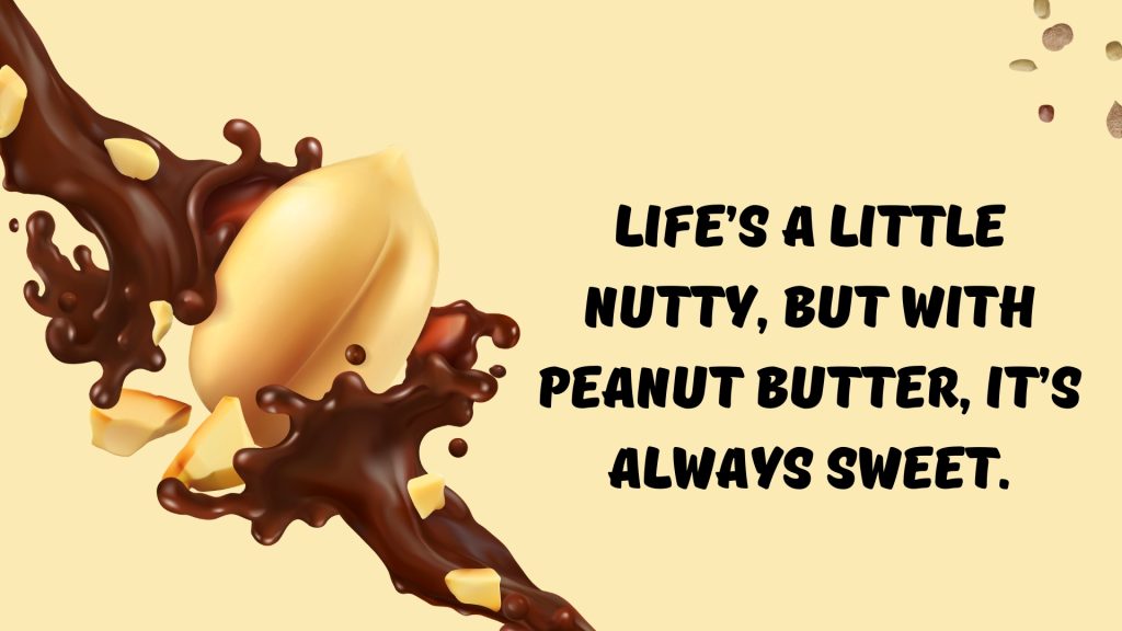 Life’s a little nutty, but with peanut butter, it’s always sweet.