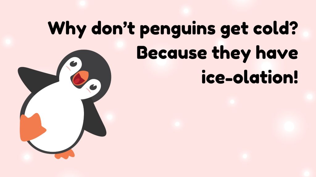 Why don’t penguins get cold?
 Because they have
 ice-olation!