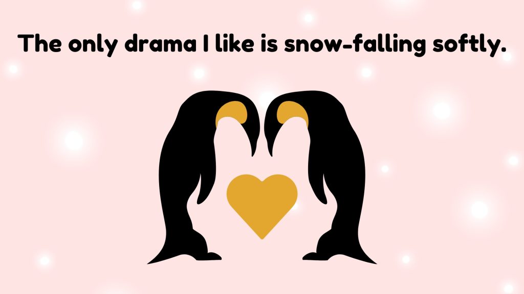 The only drama I like is snow-falling softly.