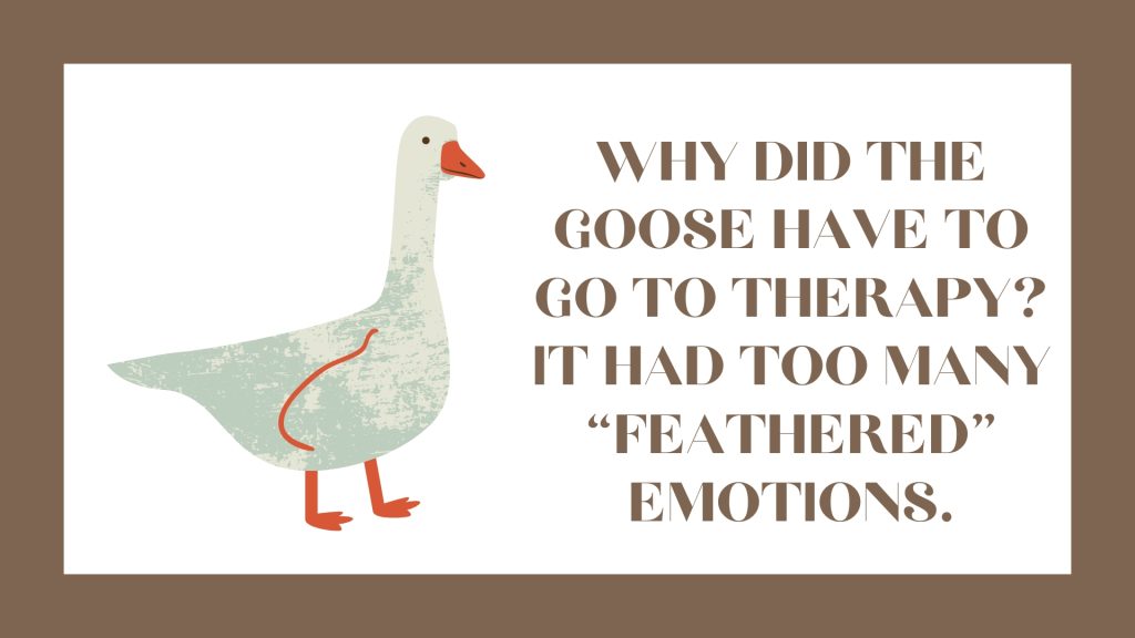 Why did the goose have to go to therapy?
It had too many “feathered” emotions.