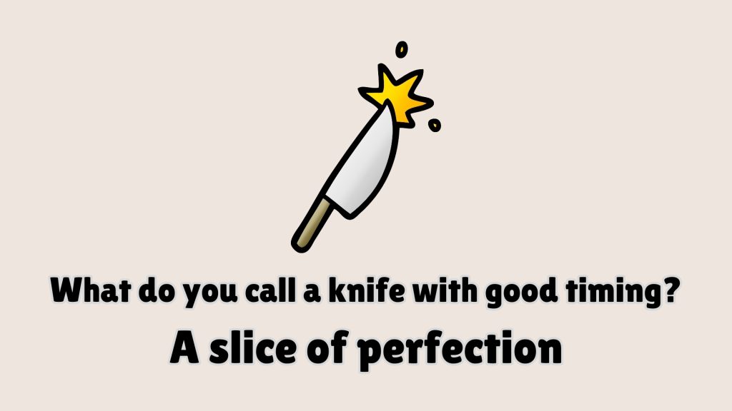 What do you call a knife with good timing?
A slice of perfection