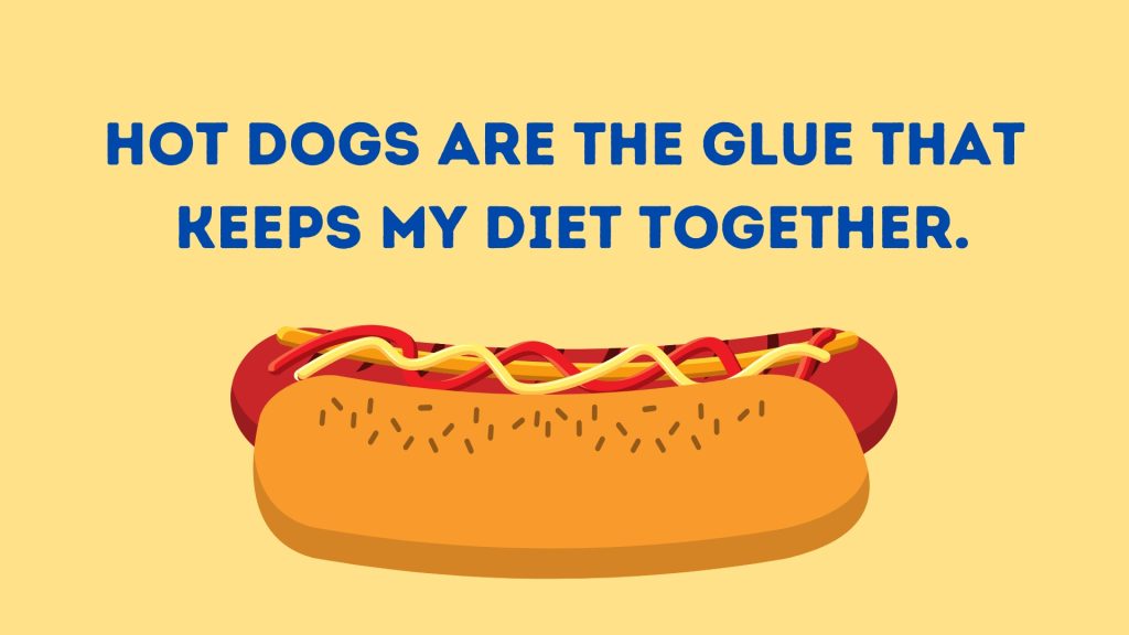 Hot dogs are the glue that
 keeps my diet together.