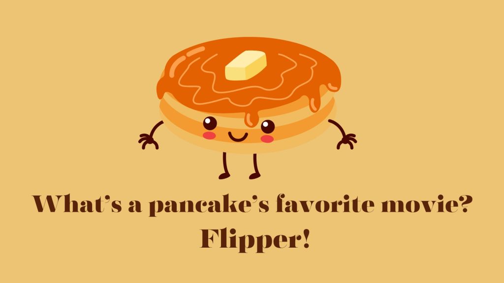 What’s a pancake’s favorite movie?
 Flipper!