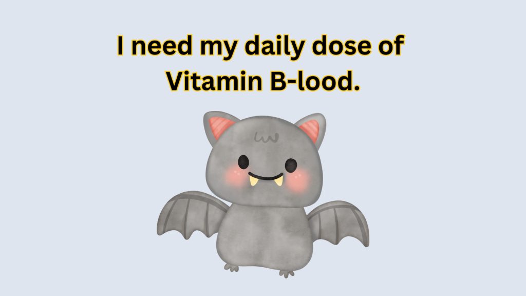 I need my daily dose of 
Vitamin B-lood.