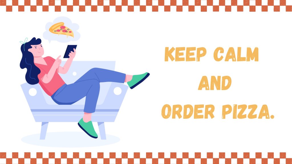 Keep calm 
and
 order pizza.