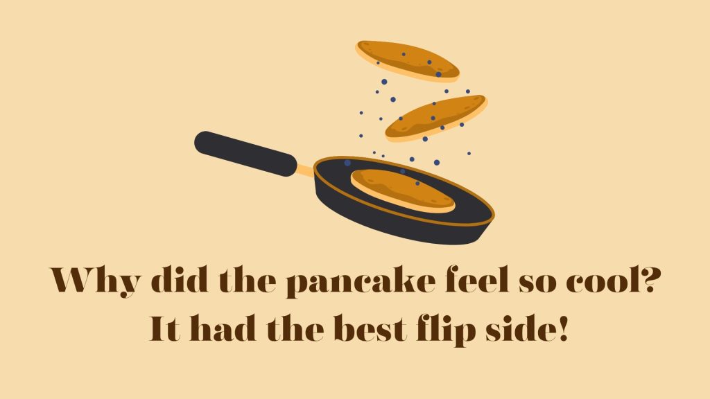 Why did the pancake feel so cool?
 It had the best flip side!