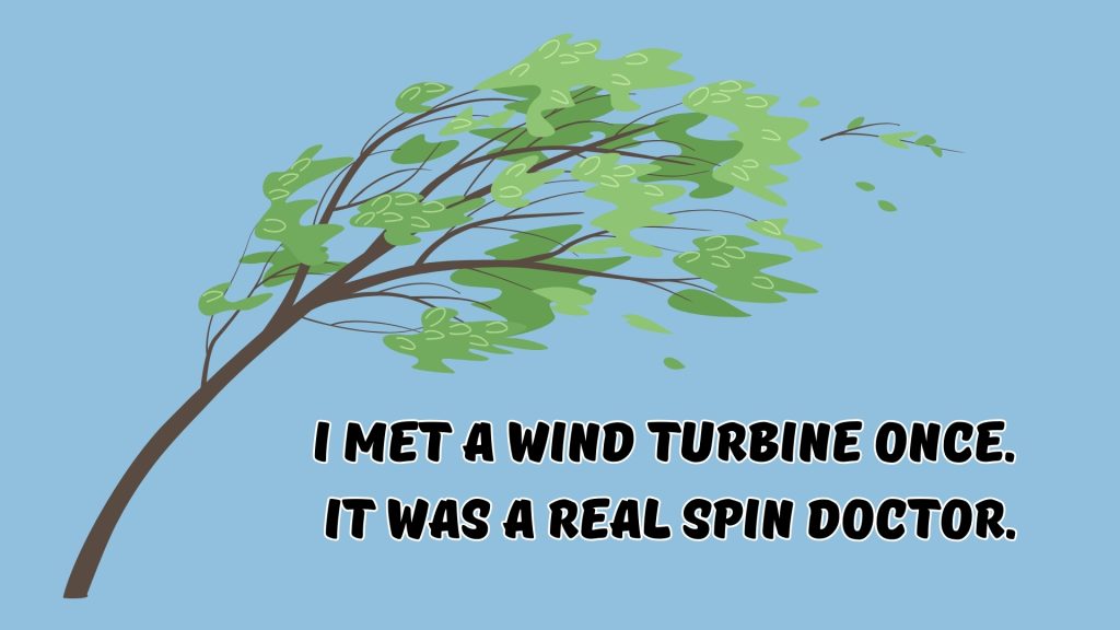 I met a wind turbine once. 
It was a real spin doctor.