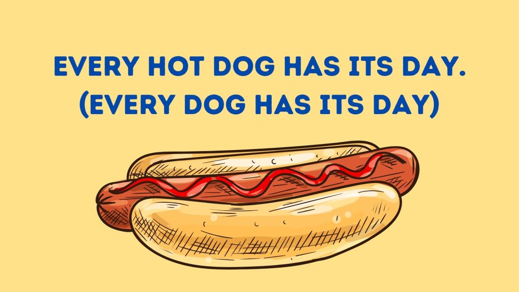 Every hot dog has its day. (Every dog has its day)