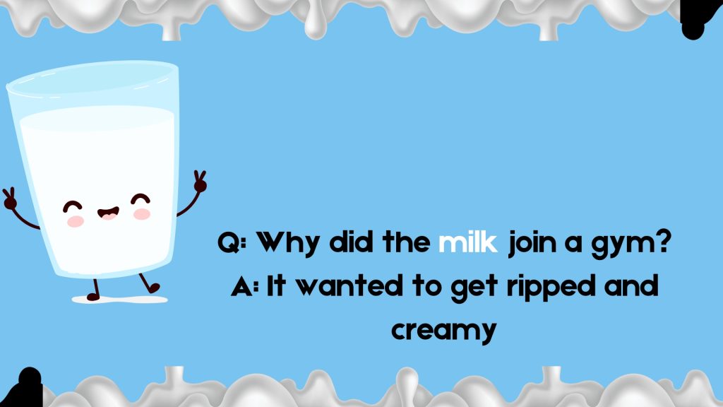Q: Why did the milk join a gym?
A: It wanted to get ripped and creamy