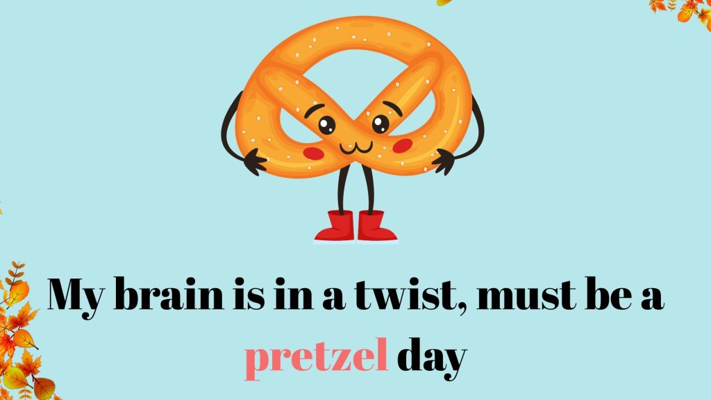 My brain is in a twist, must be a pretzel day