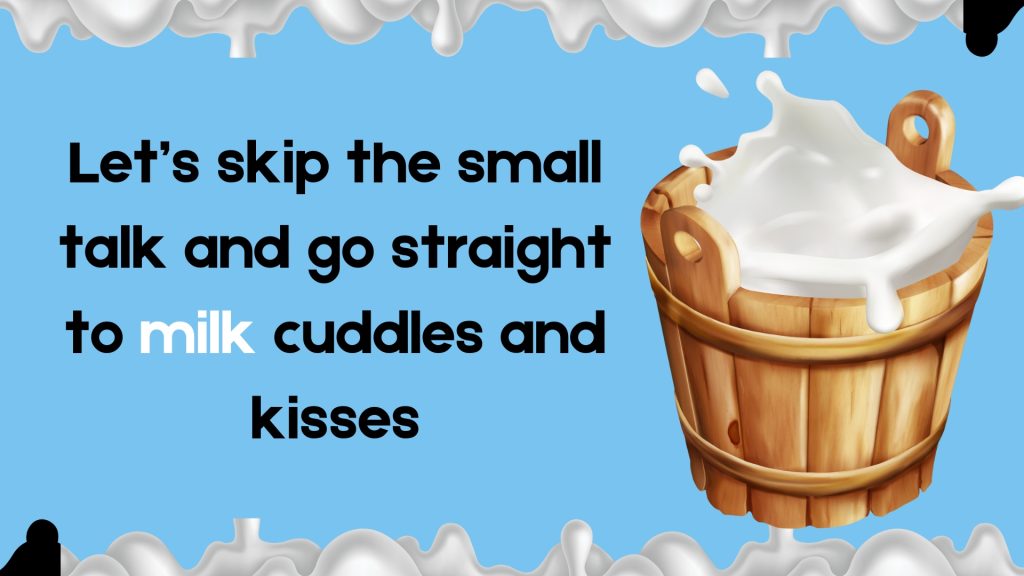 Let’s skip the small talk and go straight to milk cuddles and kisses