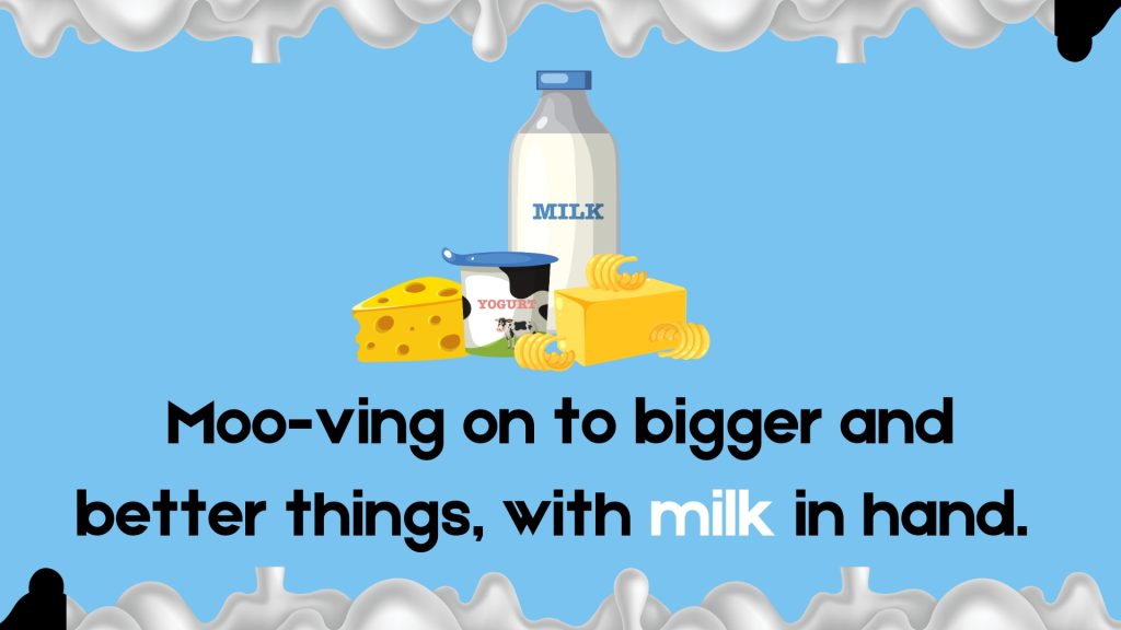Moo-ving on to bigger and better things, with milk in hand.