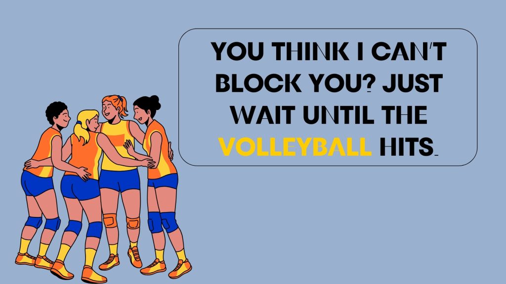 You think I can’t block you? Just wait until the volleyball hits.