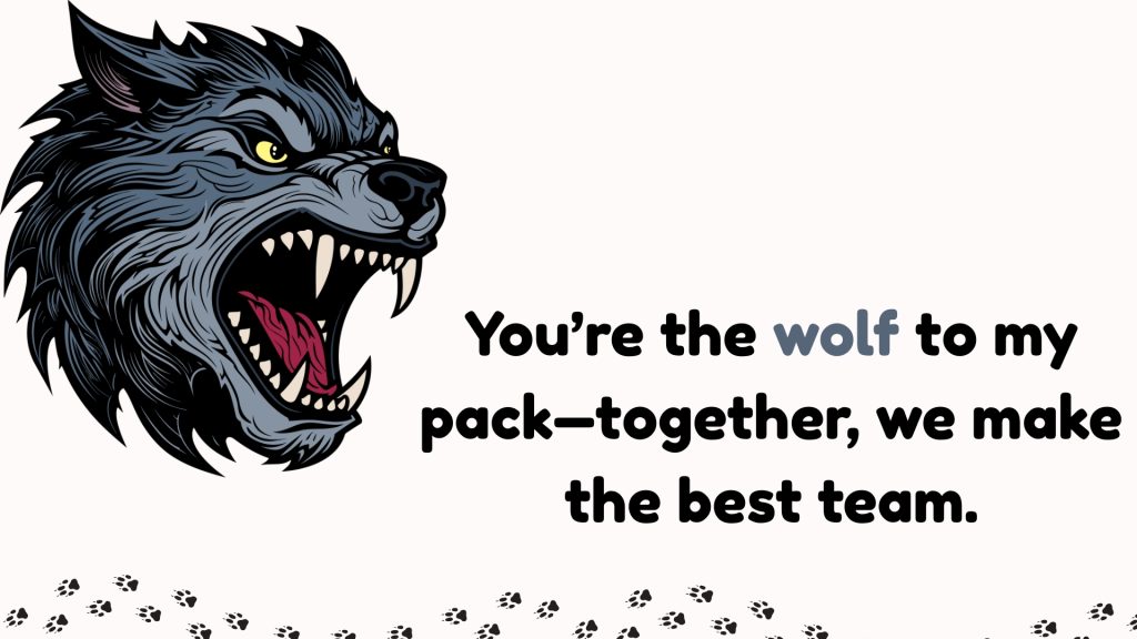 You’re the wolf to my pack—together, we make the best team.