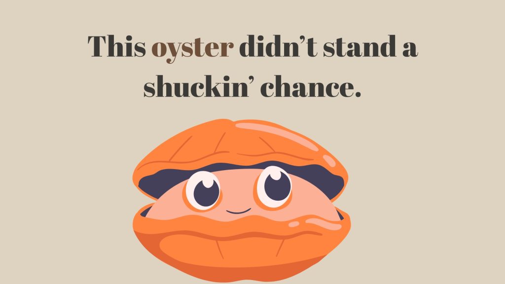 This oyster didn’t stand a shuckin’ chance.