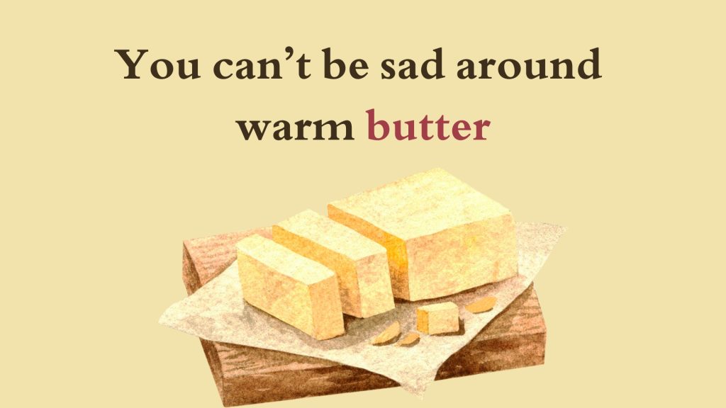 You can’t be sad around warm butter
