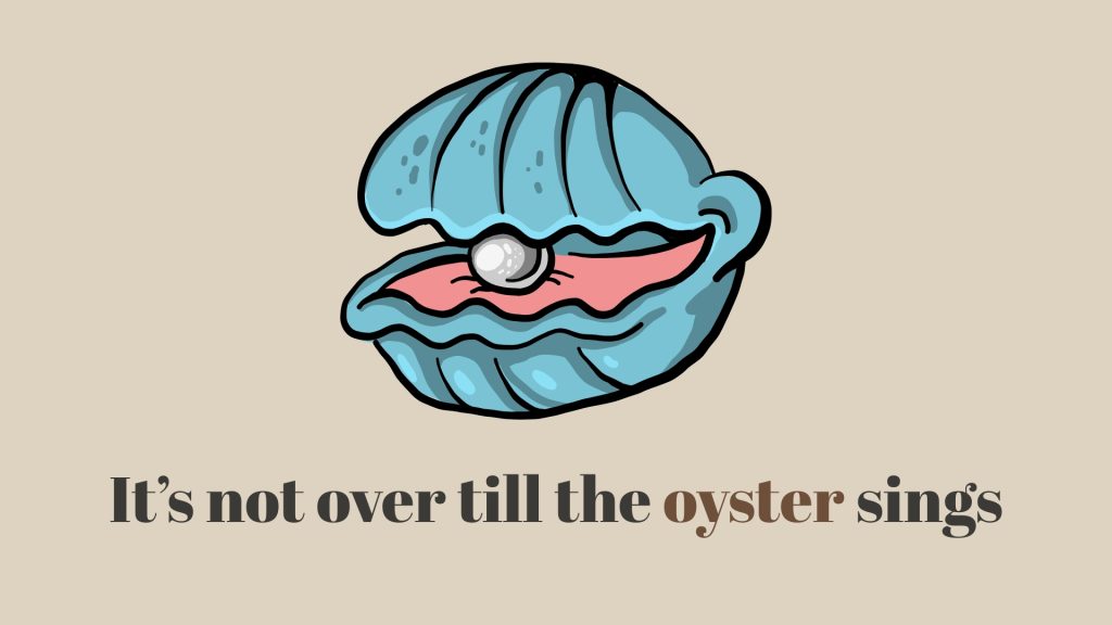 It’s not over till the oyster sings