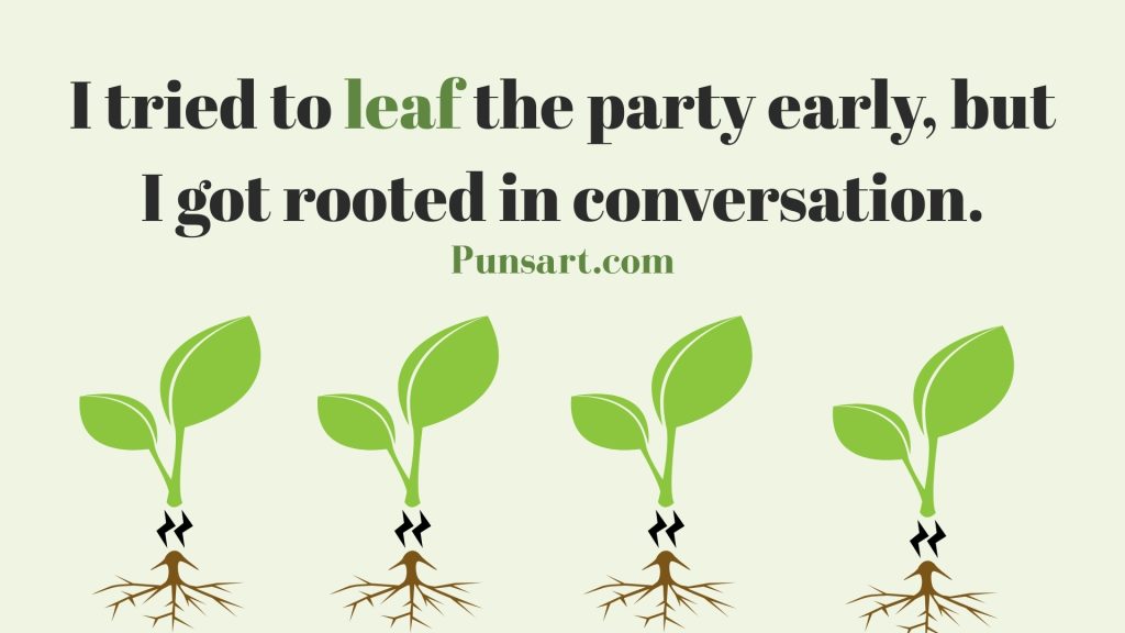 I tried to leaf the party early, but I got rooted in conversation.