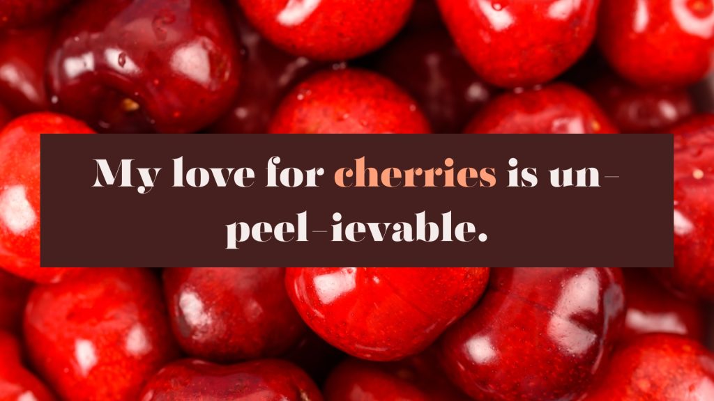 My love for cherries is un-peel-ievable.