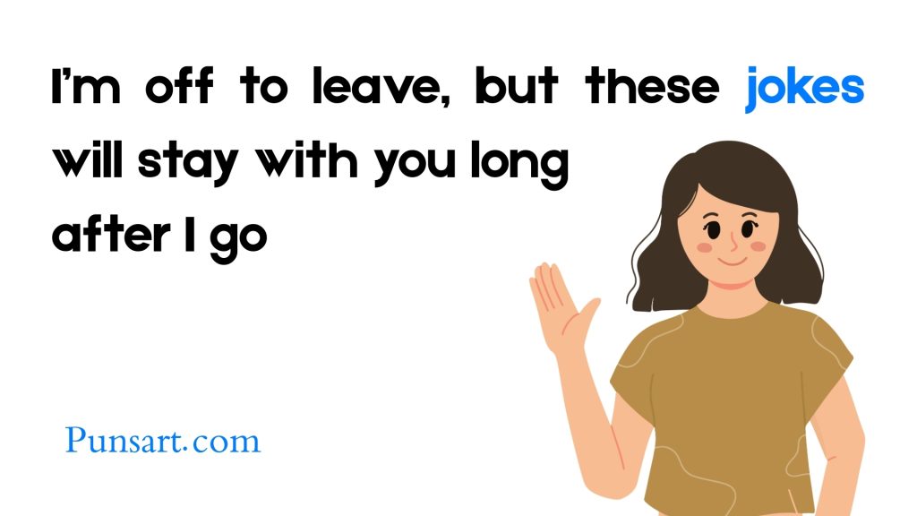 I’m off to leave, but these jokes will stay with you long
after I go