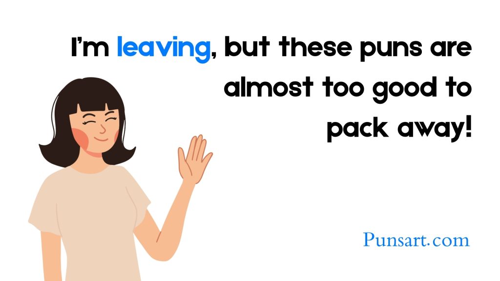 I’m leaving, but these puns are almost too good to
pack away!
