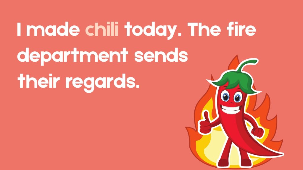 I made chili today. The fire department sends their regards.