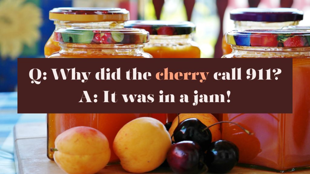 Q: Why did the cherry call 911? A: It was in a jam!