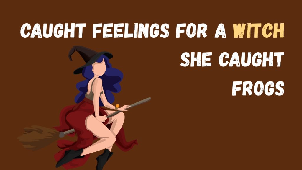 Caught feelings for a witch She caught frogs