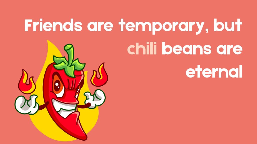 Friends are temporary, but chili beans are eternal