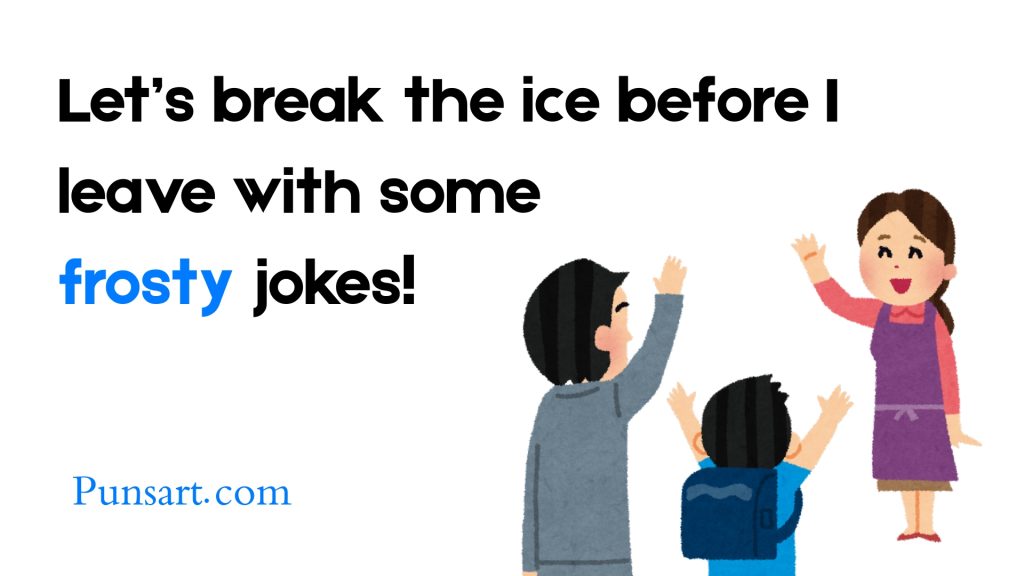 Let’s break the ice before I leave with some
frosty jokes!