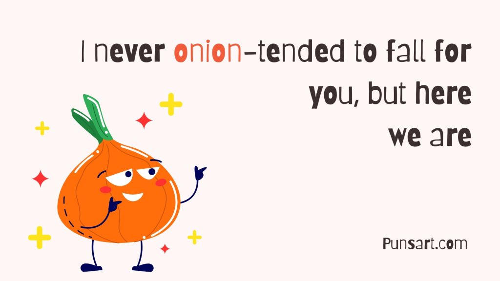 I never onion-tended to fall for you, but here we are
