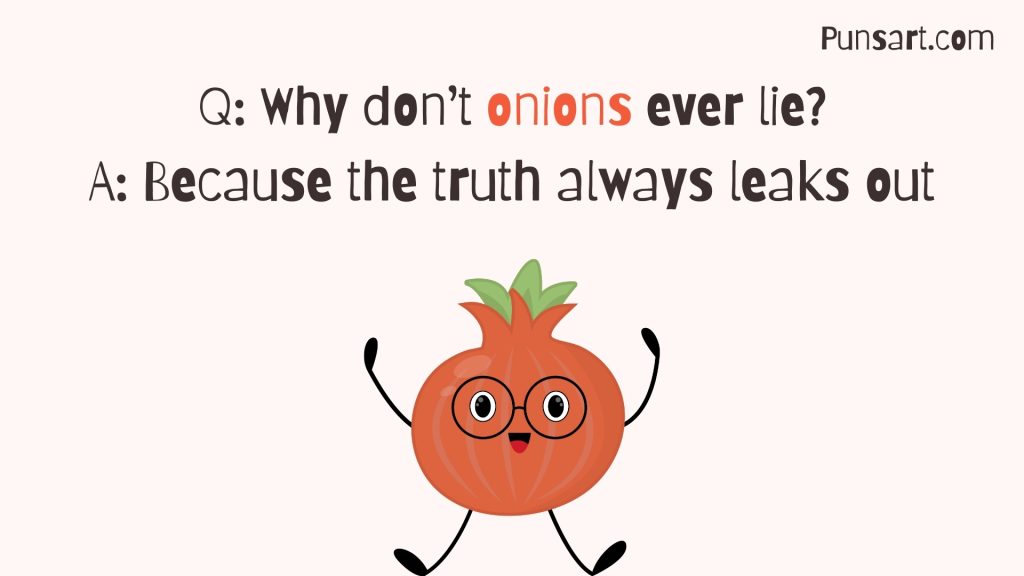 Q: Why don’t onions ever lie? A: Because the truth always leaks out