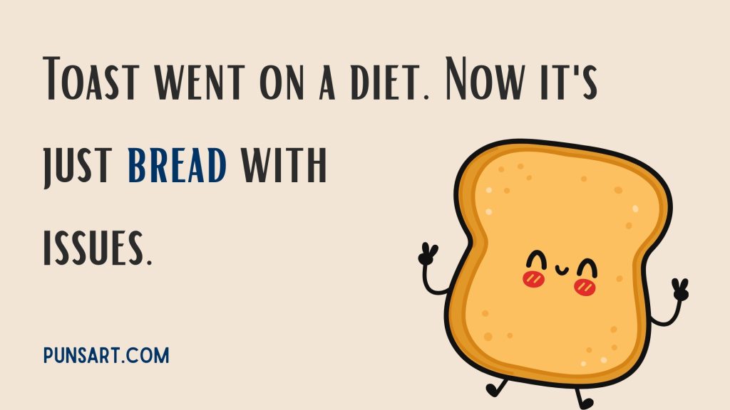 Toast went on a diet. Now it's just bread with issues.