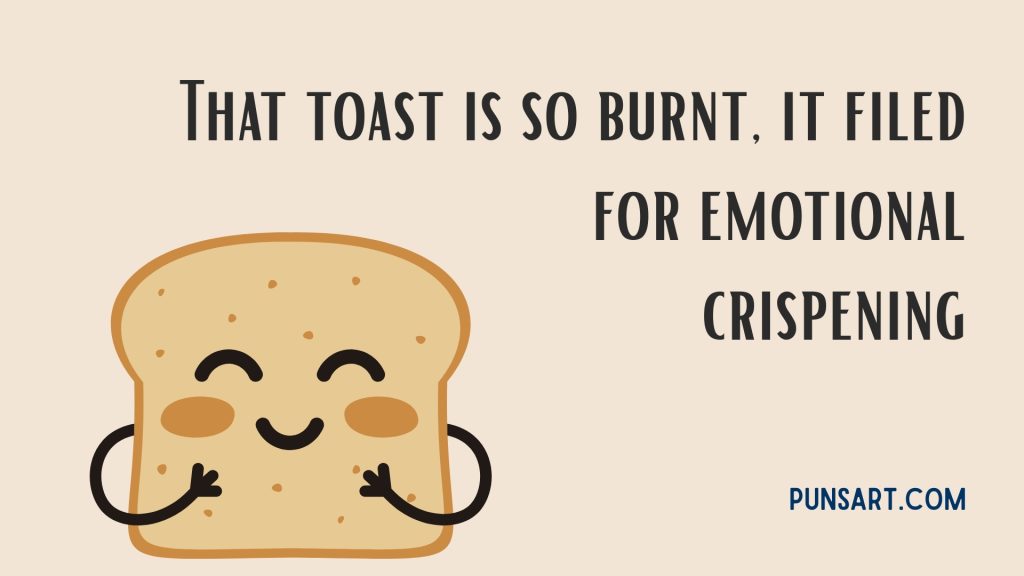 That toast is so burnt, it filed for emotional crispening