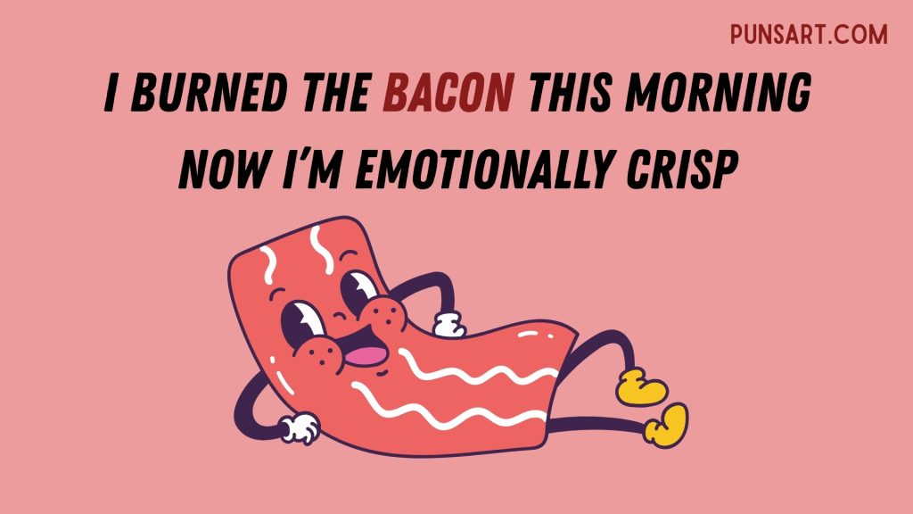 I burned the bacon this morning Now I’m emotionally crisp