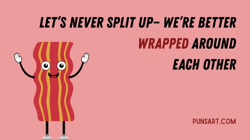 Let’s never split up— we’re better wrapped around each other