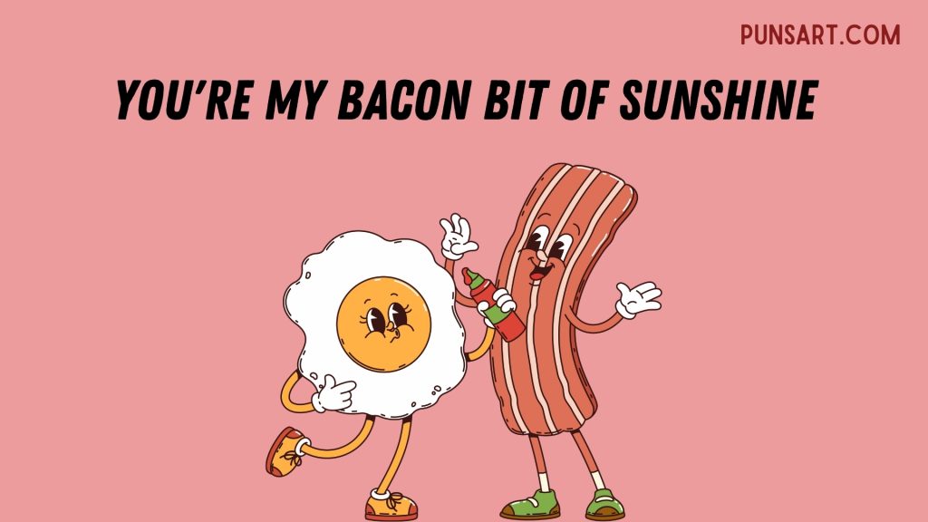You're my bacon bit of sunshine
