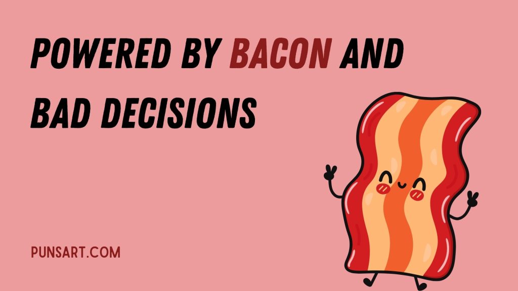 Powered by bacon and bad decisions