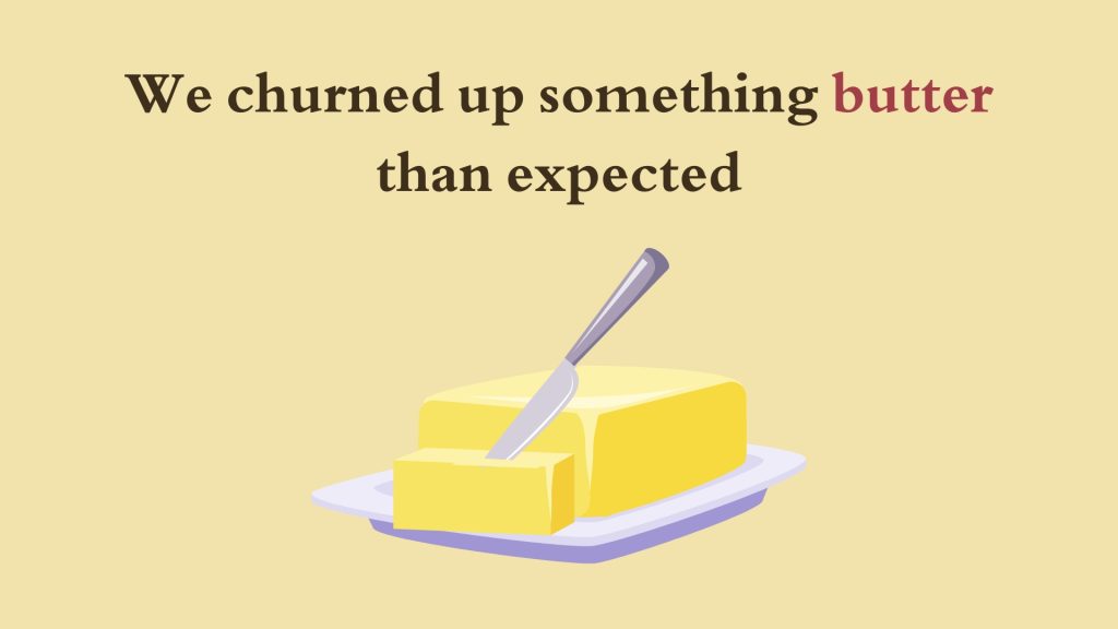 We churned up something butter than expected