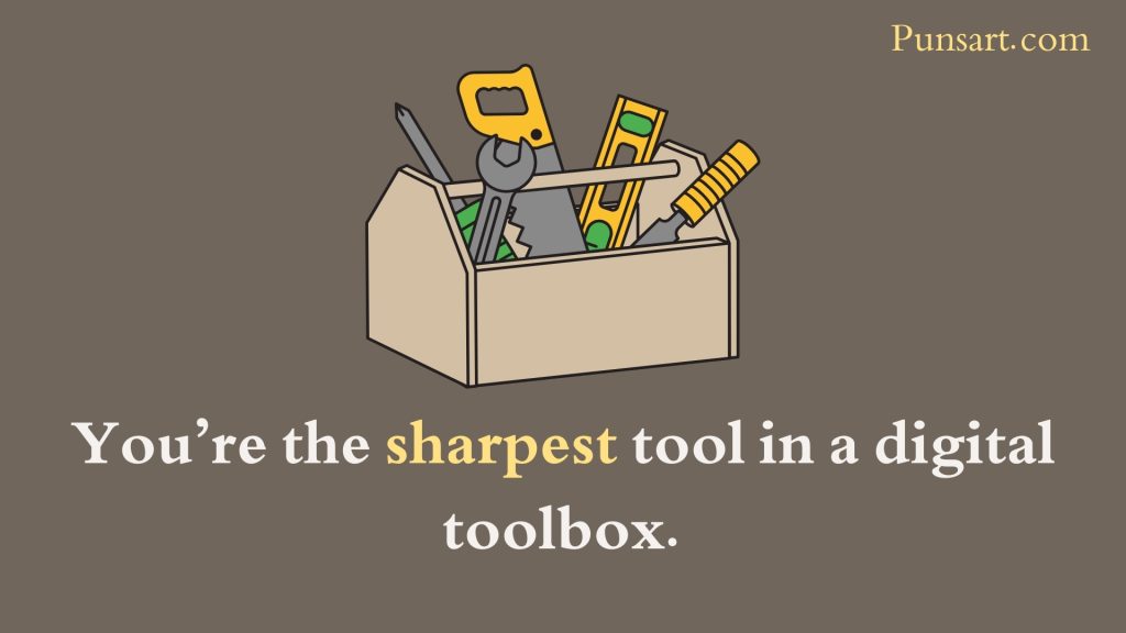You’re the sharpest tool in a digital toolbox.