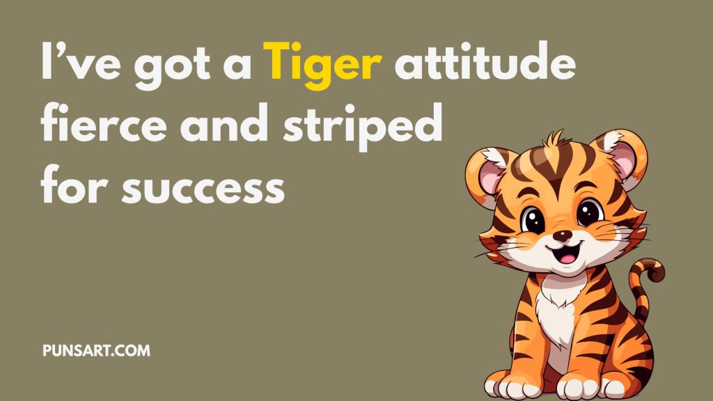 I’ve got a Tiger attitude fierce and striped for success