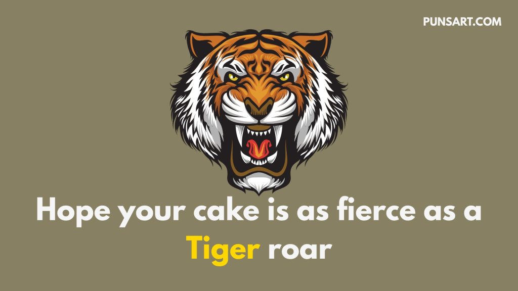 Hope your cake is as fierce as a Tiger roar